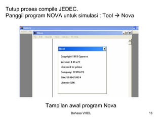 Bahasa VHDL 16
Tutup proses compile JEDEC.
Panggil program NOVA untuk simulasi : Tool Æ Nova
Tampilan awal program Nova
 