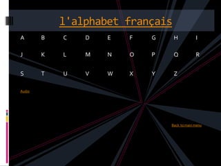l'alphabet français
A       B   C   D   E   F   G     H          I

J       K   L   M   N   O   P     Q          R


S       T   U   V   W   X   Y     Z

Audio




                                Back to main menu
 
