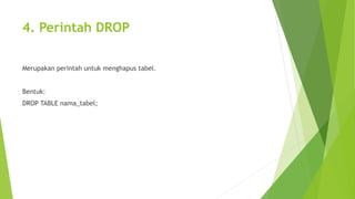 4. Perintah DROP
Merupakan perintah untuk menghapus tabel.
Bentuk:
DROP TABLE nama_tabel;
 