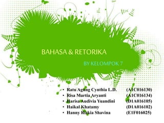 BAHASA& RETORIKA
BY KELOMPOK7
• Ratu Agung Cynthia L.D. (A1C016130)
• Risa Martia Aryanti (A1C016134)
• Harisa Audivia Yuandini (D1A016105)
• Haikal Khatamy (D1A016102)
• Hanny Rizkia Shavina (E1F016025)
 