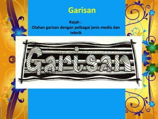 Garisan
                   Rajah :
Olahan garisan dengan pelbagai jenis media dan
                    teknik
 