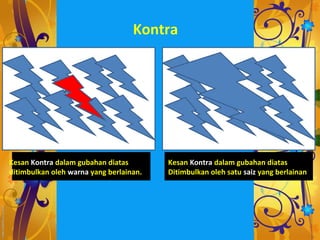 Kontra




Kesan Kontra dalam gubahan diatas        Kesan Kontra dalam gubahan diatas
ditimbulkan oleh warna yang berlainan.   Ditimbulkan oleh satu saiz yang berlainan
 