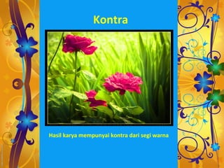 Kontra




Hasil karya mempunyai kontra dari segi warna
 