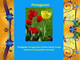 Penegasan




Penegasan menggunakan kontra warna, bunga
      berwarna kuning lebih menonjol.
 