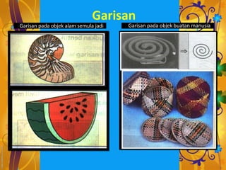 Garisan
Garisan pada objek alam semula jadi   Garisan pada objek buatan manusia
 