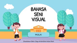 MULA!
BAHASA
SENI
VISUAL
Disediakan Oleh: Cikgu Arifah Binti Azlan Shah
 