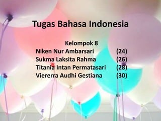 Tugas Bahasa Indonesia
Kelompok 8
Niken Nur Ambarsari (24)
Sukma Laksita Rahma (26)
Titania Intan Permatasari (28)
Viererra Audhi Gestiana (30)
 