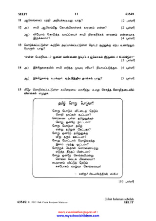 SULIT 11
11 gGlo:drorou ufrfl alflu.rria.rgu.rgr urn6?
12 ei cm8 gGornrfg Gerrurfu6loneirer6 onqonb eranor?
$54n
12 qoirafl
12 q6h6,fll
+,) er5lGrunrfu 6len@$p ornu.ljroru* enrfl $lgrefl&o6 snryerrrb oehoranns
$lgriroonrb? A tl6infl
13 6cn@ri,aur-r$Xiren anjlfleb pLg-rurirar.rur-@siren 6prn-i- Opg1sg Opu c-erni$grrb
61un1geir u.rng?
"eranor Guofrira...? golor cainormr glrqr'un gGonsrb S@afrrun Gunrd@rb?"
ll qehefl
14 eD @&SEoanpu9eir emfl o@gp gtrqeq eflur? flu.Lnu.ruu@ggro. 14 q6hdfl
e5) @&6lEeenp o-oo1geh 6rbu}i4w gn&ab urng? 15 ra6h6,fl
15 8Gg Oen@,ieiuL@ehen aallapa>uL atrfl$g, a-agt derfi1 Orongflporuuii>
olmrisfi q(gga.
gdlp Eengr Eunglon?
GenE Gun@tb e$L-eor--g Gg@rb
6enfl pnrueeh a-uuon?
Gemloranr qeiren gL6lpg&15&
GcnE gd,rGp pnul-on?
GenE Gun@on pr6l$
crd,rE prflpdr Gauugn?
GenE genGp gdlpg;d;g
u8g p<D,b osul-on?
GenE GunlL-n*ir Glomjlopggr
@onb opg51 gL-uor?
Gcnflgr6 Gogneir GlenryeoemuSE
oGt6C SDCu L5lerru-on?
GenE gorGp Glemi&oG1oetrE
Gcneirar 6lo.ruo dleilorolu.rn?
su:onanrb e6lu@$ Gg@rb
aoGunsrb otn$otn Glendcooru:nl
- adgn 6a.o6ag$qa, *06ur
ll0 q6irdfi
[Lihat halaman sebelah
SULIT635412 a 2015 Hak cipta Kerajaan Maltysia
www.myschoolchildren.com
more examination papers at :
 