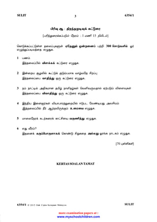 SULIT 3 6354n
ddlq eb, dlp$Cgr+qli ci@org
fuf)gga>vd;anu@b Gpfib : I oafl 15 6hilJb)
6lon@6auuu@eir6r gaD6uur-{G@eir 5r€ggtrb glairgomrri uffl 300 0enfeafl$ gri
oq4$guurqar$eop 6r(ggt6.
I usorrb
@gpeoaur-5leir almds6 eu@a>q 6(9g16.
2 @d'reopu.r 6p66lal e,r@8 g,@tbuons oLmjlarGp 6lpuq
@ggonueou otndl6$ g1g oL-@eaf 6(9g16.
3 prb pnurqo 41$loonor gr6lp pnoflgpecir 6lcuoflaqgarpnei: 6rpu@6 c$anenqseh
@gpooruoru alon4fl$5; 919 su@eory 6(g5i5.
4 ts$6lu.r $anenglj'oeh o5lu.rnury$gpopu$ar r+@uu Gorsorrqu-rgt 41or6lu.lrb
ASporaru8ar dri qSpposlg*1grb z-orqorur 6r(95t5.
5 roncooGpry& er--flcany& srn-dlour ar6anfl$51 6(ggt6.
6 ogr afryrb?
Sgomr6 a6ri0un6mra6 6lonain@ OEeeog 96ei5 6url6 DrL56 6(ggt6.
170 tlfltdfladtl
KERTASSOALANTAMAT
635411 a 20t5 Hak cipta Kcrajaan Mataysia SULIT
www.myschoolchildren.com
more examination papers at :
 