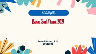 Zainul Hasan, S. Si
20112022
MTs SalSyafPa
BahasSoalFisma2021
 