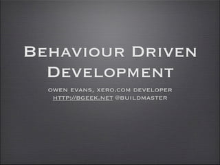 Behaviour Driven
  Development
  owen evans, xero.com developer
   http://bgeek.net @buildmaster
 