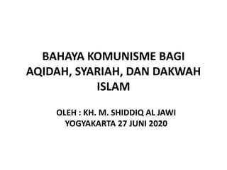 OLEH : KH. M. SHIDDIQ AL JAWI
YOGYAKARTA 27 JUNI 2020
BAHAYA KOMUNISME BAGI
AQIDAH, SYARIAH, DAN DAKWAH
ISLAM
 