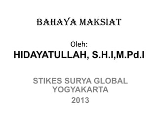 BAHAYA MAKSIAT
Oleh:
HIDAYATULLAH, S.H.I,M.Pd.I
STIKES SURYA GLOBAL
YOGYAKARTA
2013
 