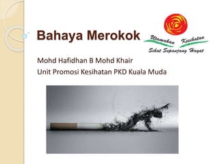 Bahaya Merokok 
Mohd Hafidhan B Mohd Khair 
Unit Promosi Kesihatan PKD Kuala Muda 
 