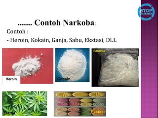 Contoh :
- Heroin, Kokain, Ganja, Sabu, Ekstasi, DLL
....... Contoh Narkoba:
Cocain
Ganja Ekstasi
Heroin
 