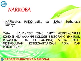 • NARkotika, PsiKOtropika dan BAhan Berbahaya
lainnya
Yaitu : BAHAN/ZAT YANG DAPAT MEMPENGARUHI
KONDISI KEJIWAAN/PSIKOLOGIS SESEORANG (PIKIRAN,
PERASAAN DAN PERILAKUNYA) SERTA DAPAT
MENIMBULKAN KETERGANTUNGAN FISIK DAN
PSIKOLOGIK.
 