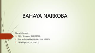 BAHAYA NARKOBA
Nama Kelompok :
1. Dicky Setyawan (202102013)
2. Nur Muhamad Fadil Habibi (202102020)
3. Fiki Aldiyanto (202102031)
 