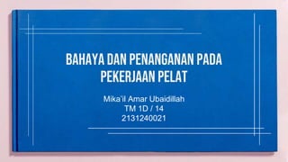 bahaya dan penanganan pada
pekerjaan pelat
Mika’il Amar Ubaidillah
TM 1D / 14
2131240021
 