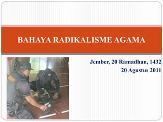 Jember, 20 Ramadhan, 1432
20 Agustus 2011
BAHAYA RADIKALISME AGAMA
 