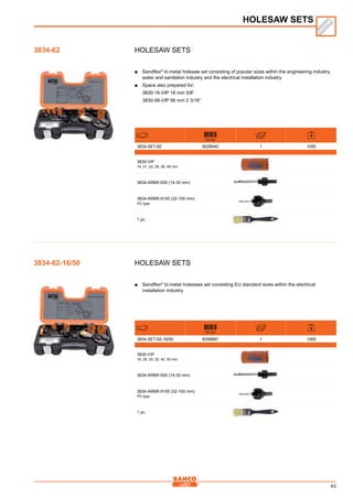 43
Holesaw sets
■■ Sandflex®
bi-metal holesaw set consisting of popular sizes within the engineering industry,
water and sanitation industry and the electrical installation industry
■■ Space also prepared for:
	 3830-16-VIP 16 mm 5/8”
	 3830-56-VIP 56 mm 2 3/16”
731151
3834-SET-62 8228040 1 1050
3830-VIP
19, 21, 22, 29, 38, 48 mm
3834-ARBR-930 (14-30 mm)
3834-ARBR-9100 (32-100 mm)
PD type
1 pc.
Holesaw sets
■■ Sandflex®
bi-metal holesaws set consisting EU standard sizes within the electrical
installation industry
731151
3834-SET-62-16/50 8258887 1 1065
3830-VIP
16, 20, 25, 32, 40, 50 mm
3834-ARBR-930 (14-30 mm)
3834-ARBR-9100 (32-100 mm)
PD type
1 pc.
HOLESAW SETS
3834-62
3834-62-16/50
 