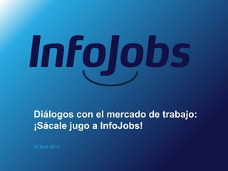 Diálogos con el mercado de trabajo:
¡Sácale jugo a InfoJobs!

24 Abril 2012
 