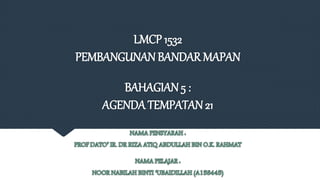 LMCP 1532
PEMBANGUNANBANDAR MAPAN
BAHAGIAN 5 :
AGENDA TEMPATAN21
 