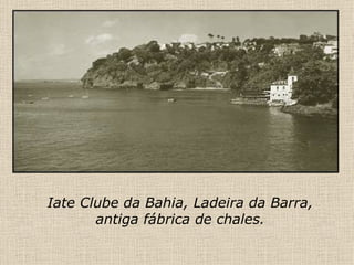 Iate Clube da Bahia, Ladeira da Barra, antiga fábrica de chales. 