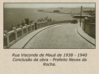 Rua Visconde de Mauá de 1938 - 1940 Conclusão da obra - Prefeito Neves da Rocha. 