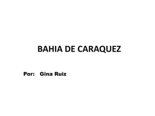 BAHIA DE CARAQUEZ

Por: Gina Ruiz
 