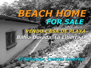 W



BEACH HOME
           FOR SALE
   VENDO CASA DE PLAYA
Bahia Dorada, La Libertad,



El Salvador, Central America
 