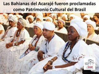 Las Bahianas del Acarajé fueron proclamadas
como Patrimonio Cultural del Brasil
Imagen: Gobirno de Bahia
 