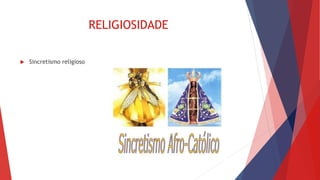 RELIGIOSIDADE
 Sincretismo religioso
 
