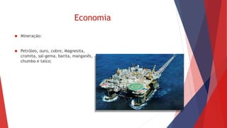 Economia 
 Mineração: 
 Petróleo, ouro, cobre, Magnesita, 
cromita, sal-gema, barita, manganês, 
chumbo e talco; 
 