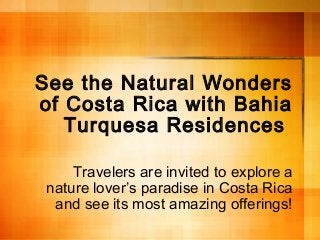 See the Natural Wonders
of Costa Rica with Bahia
Turquesa Residences
Travelers are invited to explore a
nature lover’s paradise in Costa Rica
and see its most amazing offerings!
 