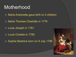 Motherhood
 Marie Antoinette gave birth to 4 children
 Marie Therese Charlotte in 1778
 Louis Joseph in 1781
 Louis Charles in 1785
 Sophie Beatrice born on 9 July 1786
 