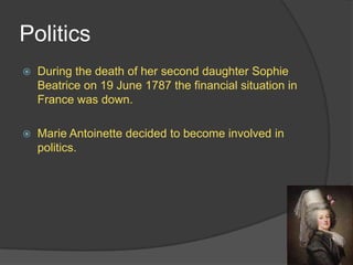 Politics
 During the death of her second daughter Sophie
Beatrice on 19 June 1787 the financial situation in
France was down.
 Marie Antoinette decided to become involved in
politics.
 