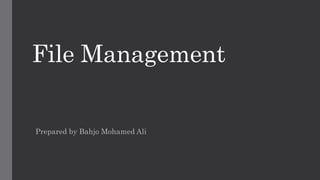 File Management
Prepared by Bahjo Mohamed Ali
 