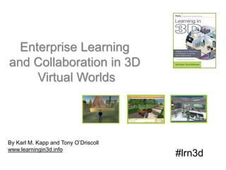 Enterprise Learning  and Collaboration in 3D  Virtual Worlds By Karl M. Kapp and Tony O’Driscoll www.learningin3d.info #lrn3d 