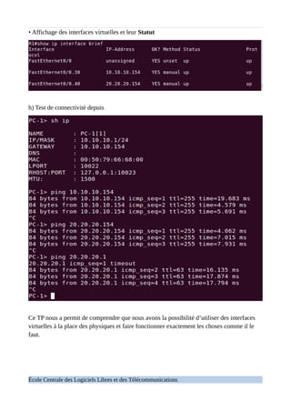 • Affichage des interfaces virtuelles et leur Statut
h) Test de connectivité depuis
Ce TP nous a permit de comprendre que nous avons la possibilité d’utiliser des interfaces
virtuelles à la place des physiques et faire fonctionner exactement les choses comme il le
faut.
École Centrale des Logiciels Libres et des Télécommunications
 