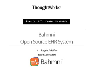 Bahmni
OpenSourceEHRSystem
- Ranjan Sakalley
(Lead Developer)
S i m p l e . A f f o r d a b l e . S c a l a b l e
 