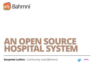 AN OPEN SOURCE
HOSPITAL SYSTEM
Gurpreet Luthra - Community Lead (Bahmni)
1
_zenx_
 