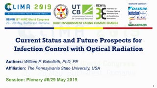 1
BUILT ENVIRONMENT FACING CLIMATE CHANGE
Current Status and Future Prospects for
Infection Control with Optical Radiation
Authors: William P. Bahnfleth, PhD, PE
Affiliation: The Pennsylvania State University, USA
Session: Plenary #6/29 May 2019
Diamond sponsors
 