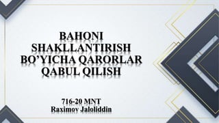 BAHONI
SHAKLLANTIRISH
BO’YICHA QARORLAR
QABUL QILISH
716-20 MNT
Raximov Jaloliddin
 