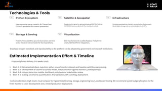 Technologies & Tools
Python Ecosystem
Data processing(xarray,rasterio), ML (TensorFlow/
PyTorch),geospatial libs (rasterio, geopandas).
Satellite & Geospatial
GoogleEarthEngine for rapid prototyping,ESA/TROPOMIfor
HCHO/NO2columns,Sentinel-2for landcovercontext.
Infrastructure
Containerisedpipelines(Docker),orchestration(Kubernetes),
cloudobject storageand serverlessendpointsfor APIs.
Storage & Serving
PostGIS/TimescaleDBfor ground observations and time
series; tile server (vector/raster)for fast map delivery.
Visualization
Web map frameworks (Leaflet/Mapbox),Plotly/D3for
charts, RESTful APIs for integrations.
Emphasis on open standards and reproducibility so the platform can be adopted by government and research institutions.
Estimated Implementation Effort & Timeline
Proposed phased delivery (4–6 weeks total):
1. Week 0–1: Data pipeline & basic ingestion; gather ground monitor datasets and baseline satellite preprocessing.
2. Week 1–3: Development of column-to-surface model, initial validation against monitors; prototype maps.
3. Week 3–4: Hotspot detection module, dashboard prototype and stakeholder review.
4. Week 4–6: Scaling, uncertainty quantification, final validation, API & alerting, deployment.
Cost considerations (high-level): cloud compute for ingest/model training, storage, engineering hours, dashboard hosting. We recommend a pilot budget allocation for the
first 6 months to cover development and a limited production deployment.
 
