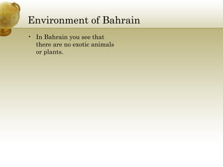 Environment of Bahrain In Bahrain you see that there are no exotic animals or plants.  
