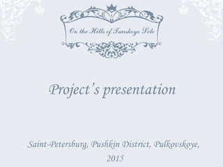 Project’s presentation
Saint-Petersburg, Pushkin District, Pulkovskoye,
2015
 