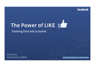 The Power of LIKE
     Evolving from ads to stories




Scott Hicks
Client Partner | MENA
 