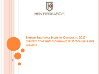 BAHRAIN INSURANCE INDUSTRY OUTLOOK TO 2017 EXPECTED CONTINUED DOMINANCE BY MOTOR INSURANCE
SEGMENT

 