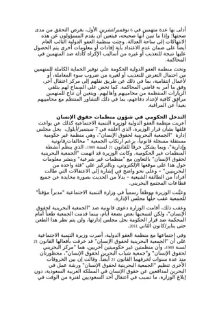 أدلى بها عدة متهمين في 6 نوفمبر/تشرين الول، بغرض التحقق من مدى 
صحتها؛ وإذا ما تبين أنها صحيحه، فيتعين أن يقدم المسؤولون عن هذه 
النتهاكات إلى ساحة العدالة. وحثت منظمة العفو الدولية النائب العام 
أيضا على ضمان عدم العتداد بأية إفادات أو معلومات أخرى يتم الحصول 
عليها نتيجة للتعذيب أو غيره من أساليب الكراه كأدلة ضد المتهمين في 
المحاكمة. 
وتحث منظمة العفو الدولية الحكومة على توفير الحماية الكاملة للمتهمين 
من احتمال التعرض للتعذيب أو لغيره من ضروب سوء المعاملة، أو 
لعمال انتقامية، بما في ذلك عن طريق نقلهم إلى مركز اعتقال آخر، 
وفق ما أمر به قاضي المحاكمة. كما تحض على السماح لهم بتلقي 
الزيارات المنتظمة من محامييهم وأهاليهم. ويتعين أن تتاح للمتهمين 
مرافق كافية لعداد دفاعهم، بما في ذلك التشاور المنتظم مع محامييهم 
بعيدا عن المراقبة. 
التدخل الحكومي في شؤون منظمات حقوق النسان 
أعربت منظمة العفو الدولية لوزيرة التنمية الجتماعية كذلك عن بواعث 
قلقها بشأن قرار الوزيرة، الذي أعلنته في 7 سبتمبر/أيلول، بحل مجلس 
إدارة "الجمعية البحرينية لحقوق النسان"، وهي منظمة غير حكومية 
مستقلة مسجلة قانونيا،ً بزعم ارتكاب الجمعية " مخالفات قانونية 
وإدارية"، وبما يشكل خرقا للقانون 21 لسنة 1989 ، الذي ينظّم أنشطة 
المنظمات غير الحكومية. وكانت الوزيرة قد اتهمت "الجمعية البحرينية 
لحقوق النسان" بالتعاون مع "منظمات غير شرعية" وبنشر معلومات 
حول هذا على موقعها اللكتروني، وبالتركيز على "فئة واحدة من 
البحرينيين" – وعلى نحو واضح في إشارة إلى العتقالت التي طالت 
أفرادا من الطائفة الشيعية – بدل من الحديث بصورة محايدة عن جميع 
قطاعات المجتمع البحريني. 
وعينّت الوزيرة موظفا رسميا في وزارة التنمية الجتماعية "مديرا مؤقتا"ً 
للجمعية عقب حلّها مجلس الدارة. 
وعقب ذلك، أقامت الوزارة دعوى قانونية ضد "الجمعية البحرينية لحقوق 
النسان"، ولكن لتسحبها بعض بضعة أيام، بينما قدمت الجمعية طعنا أمام 
المحكمة ضد قرار الحكومة بحل مجلس إدارتها، ولن يتم نظر هذا الطعن 
. حتى يناير/كانون الثاني 2011 
وفي اجتماعها مع منظمة العفو الدولية، أصرت وزيرة التنمية الجتماعية 
على أن "الجمعية البحرينية لحقوق النسان" قد خرقت بأفعالها القانون 21 
لسنة 1989 ، وأن منظمتين غير حكوميتين أخريين، هما "مركز البحريني 
لحقوق النسان" و"جمعية شباب البحرين لحقوق النسان"، محظورتان 
منذ عدة سنوات لخرقهما القانون 21 أيضا.ً وقالت إن بين الخروقات 
الخرى تنظيم "الجمعية البحرينية لحقوق النسان" ورشة عمل في 
البحرين لمدافعين عن حقوق النسان في المملكة العربية السعودية، دون 
إبلغ الوزارة، ما تسبب في اعتقال أحد السعوديين لفترة من الوقت في 
 