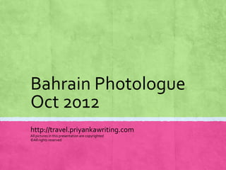 Bahrain Photologue
Oct 2012
http://travel.priyankawriting.com
All pictures in this presentation are copyrighted
©All rights reserved
 
